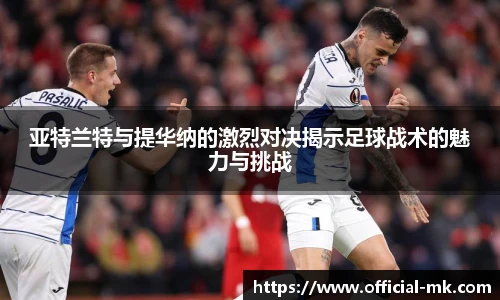 亚特兰特与提华纳的激烈对决揭示足球战术的魅力与挑战