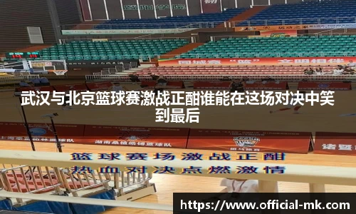 武汉与北京篮球赛激战正酣谁能在这场对决中笑到最后